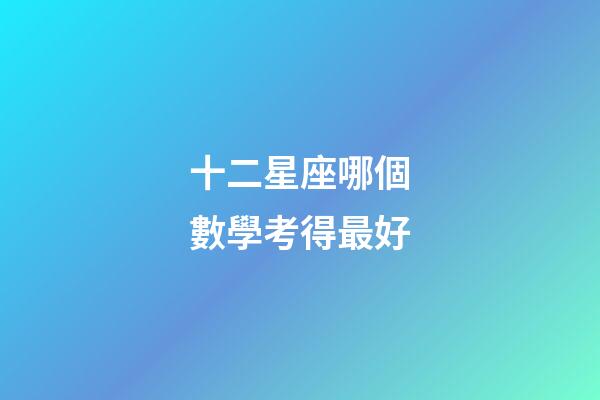 十二星座哪個數學考得最好-第1張-星座運勢-玄機派