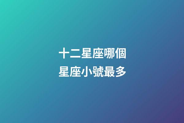 十二星座哪個星座小號最多-第1張-星座運勢-玄機派