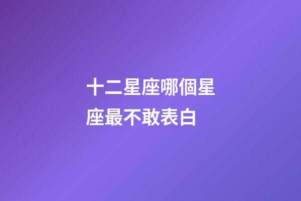 十二星座哪個星座最不敢表白-第1張-星座運勢-玄機派