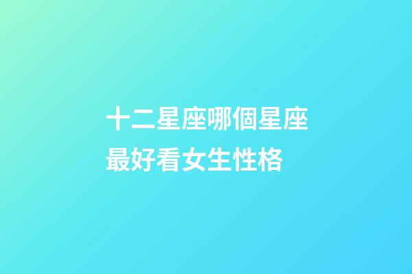 十二星座哪個星座最好看女生性格-第1張-星座運勢-玄機派