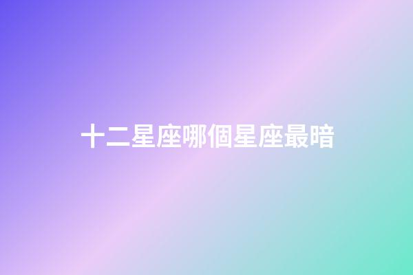 十二星座哪個星座最暗-第1張-星座運勢-玄機派
