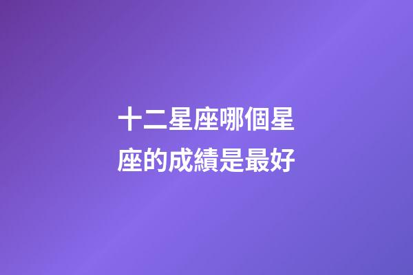 十二星座哪個星座的成績是最好-第1張-星座運勢-玄機派