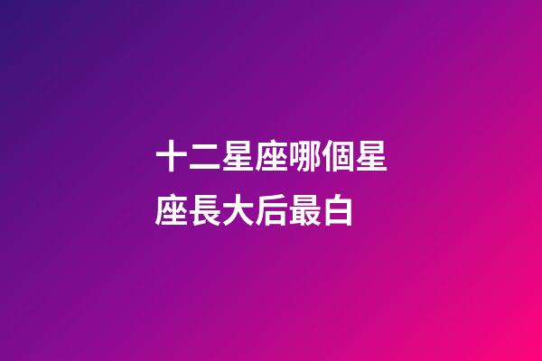 十二星座哪個星座長大后最白-第1張-星座運勢-玄機派