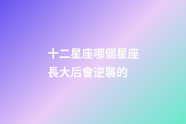 十二星座哪個星座長大后會逆襲的-第1張-星座運勢-玄機派