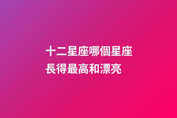 十二星座哪個星座長得最高和漂亮-第1張-星座運勢-玄機派