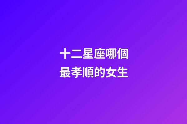 十二星座哪個最孝順的女生-第1張-星座運勢-玄機派