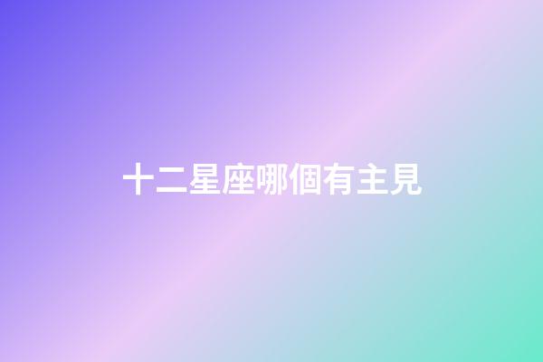 十二星座哪個有主見-第1張-星座運勢-玄機派