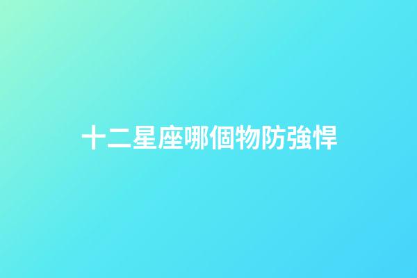 十二星座哪個物防強悍-第1張-星座運勢-玄機派