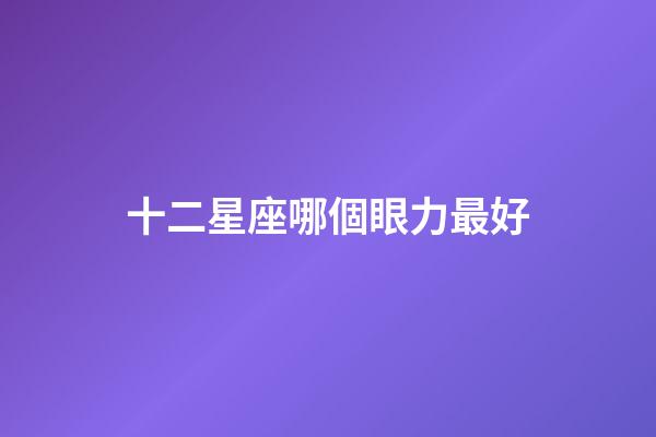 十二星座哪個眼力最好
