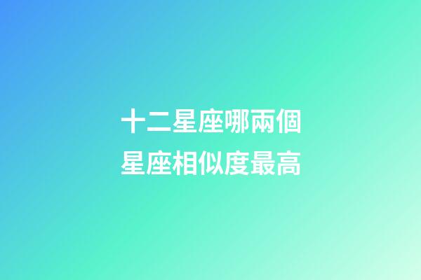 十二星座哪兩個星座相似度最高-第1張-星座運勢-玄機派