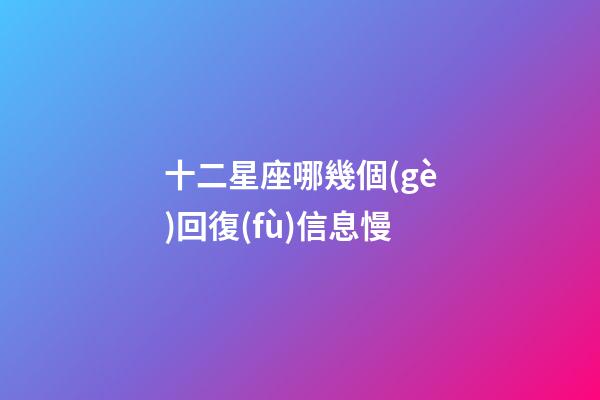 十二星座哪幾個(gè)回復(fù)信息慢-第1張-星座運(yùn)勢(shì)-玄機(jī)派