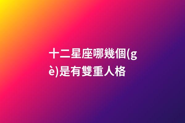 十二星座哪幾個(gè)是有雙重人格-第1張-星座運(yùn)勢(shì)-玄機(jī)派