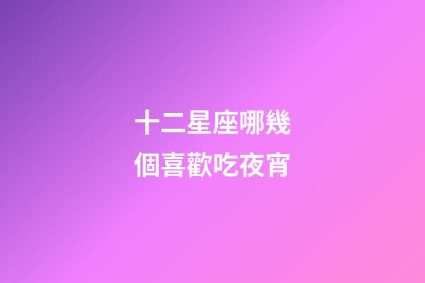 十二星座哪幾個喜歡吃夜宵