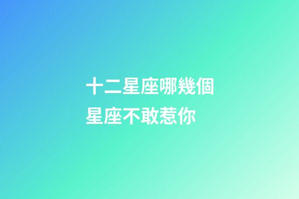 十二星座哪幾個星座不敢惹你-第1張-星座運勢-玄機派