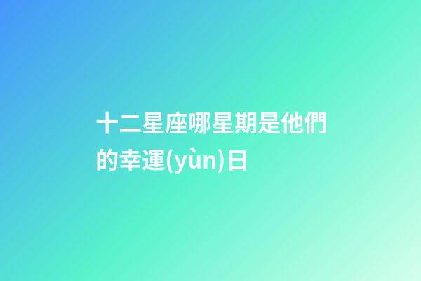 十二星座哪星期是他們的幸運(yùn)日-第1張-星座運(yùn)勢(shì)-玄機(jī)派