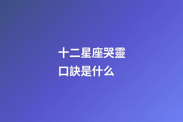 十二星座哭靈口訣是什么-第1張-星座運勢-玄機派
