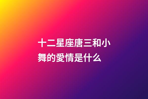 十二星座唐三和小舞的愛情是什么-第1張-星座運(yùn)勢(shì)-玄機(jī)派