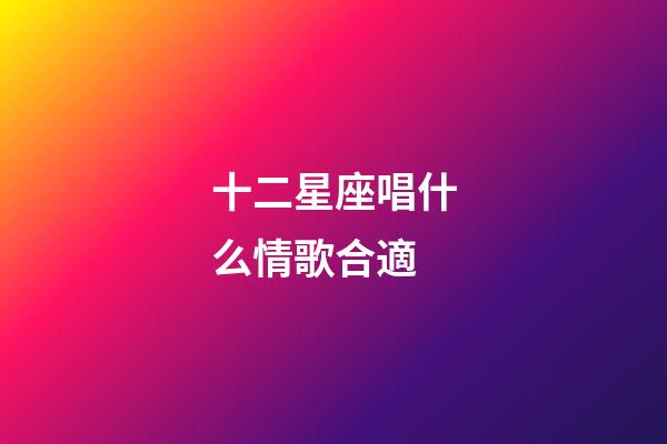 十二星座唱什么情歌合適-第1張-星座運勢-玄機派