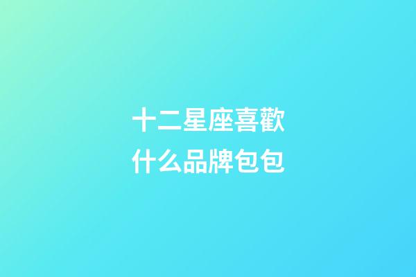 十二星座喜歡什么品牌包包-第1張-星座運勢-玄機派
