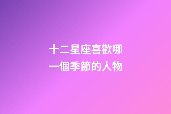 十二星座喜歡哪一個季節的人物