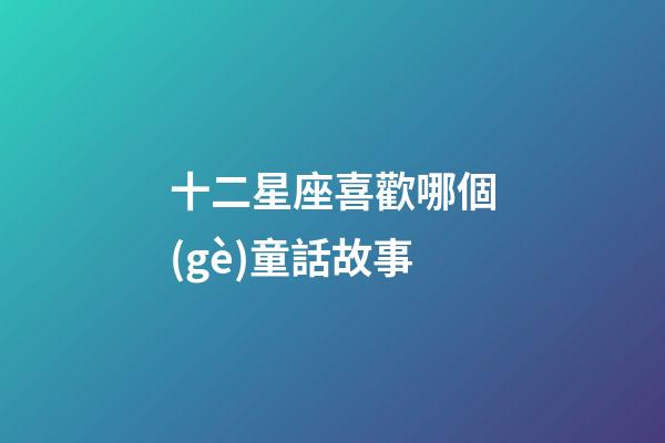 十二星座喜歡哪個(gè)童話故事