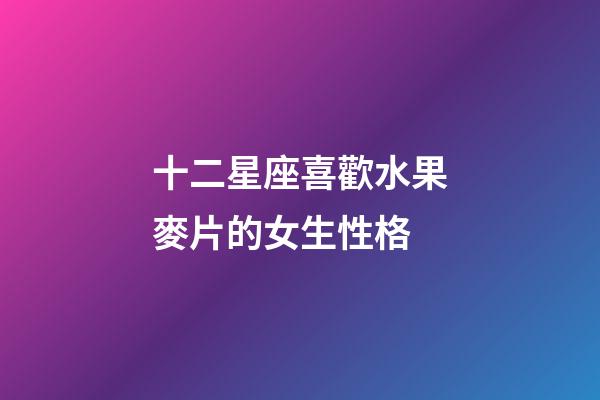 十二星座喜歡水果麥片的女生性格-第1張-星座運(yùn)勢-玄機(jī)派