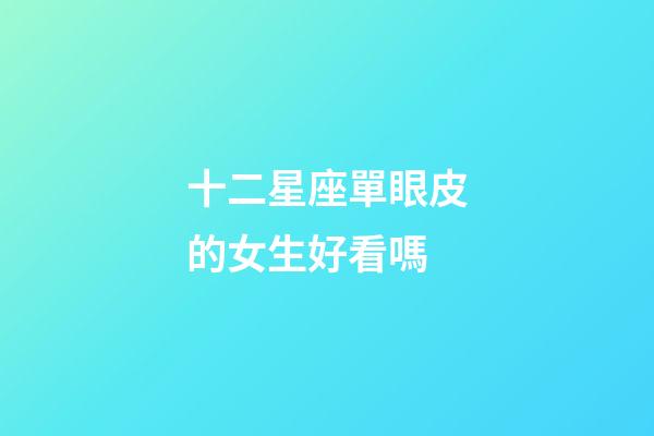 十二星座單眼皮的女生好看嗎