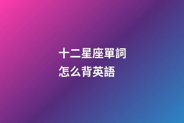 十二星座單詞怎么背英語-第1張-星座運勢-玄機派