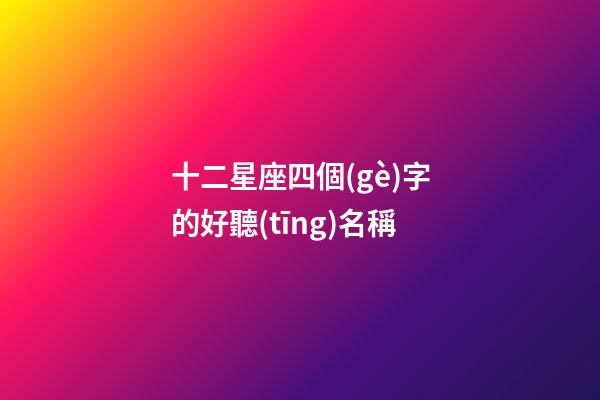 十二星座四個(gè)字的好聽(tīng)名稱