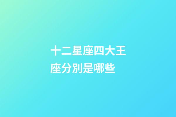 十二星座四大王座分別是哪些-第1張-星座運(yùn)勢-玄機(jī)派