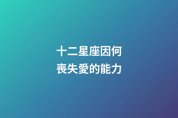 十二星座因何喪失愛的能力-第1張-星座運勢-玄機派