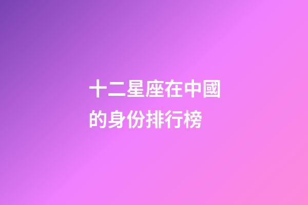 十二星座在中國的身份排行榜-第1張-星座運勢-玄機派