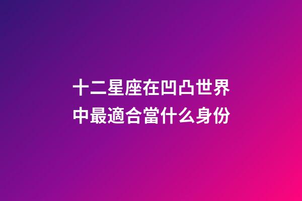 十二星座在凹凸世界中最適合當什么身份-第1張-星座運勢-玄機派