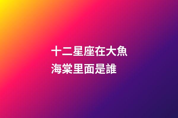 十二星座在大魚海棠里面是誰