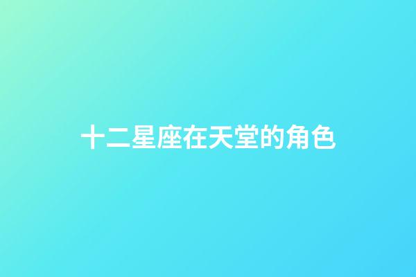 十二星座在天堂的角色-第1張-星座運勢-玄機派