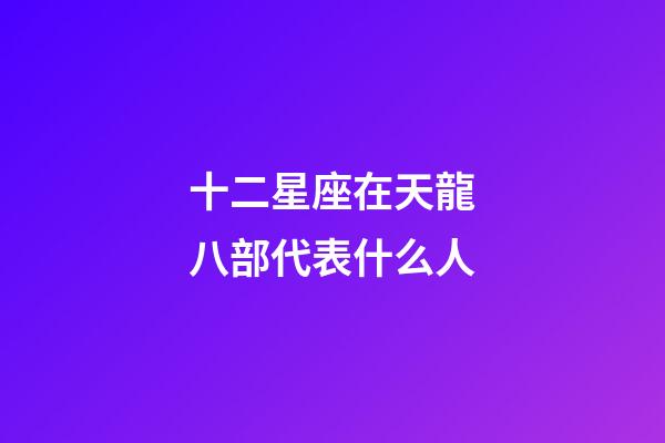 十二星座在天龍八部代表什么人-第1張-星座運勢-玄機派