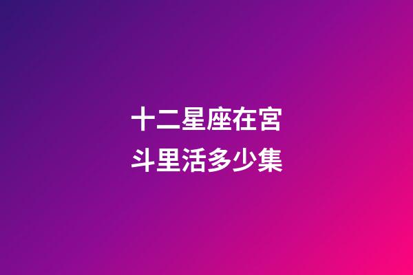 十二星座在宮斗里活多少集-第1張-星座運勢-玄機派