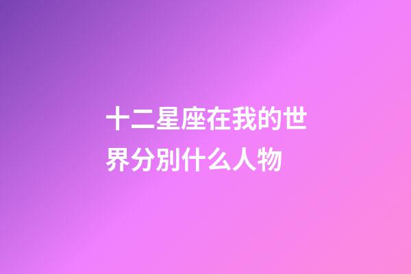 十二星座在我的世界分別什么人物-第1張-星座運勢-玄機派