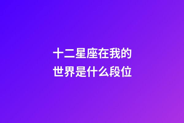 十二星座在我的世界是什么段位-第1張-星座運勢-玄機派