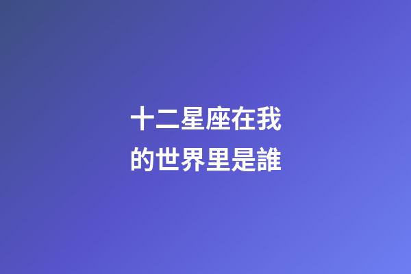 十二星座在我的世界里是誰-第1張-星座運勢-玄機派