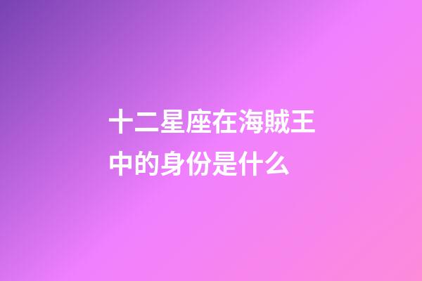 十二星座在海賊王中的身份是什么-第1張-星座運勢-玄機派