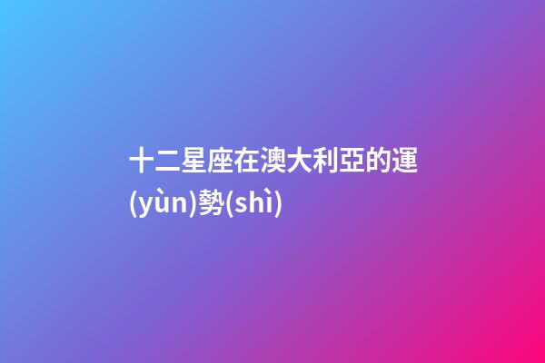 十二星座在澳大利亞的運(yùn)勢(shì)-第1張-星座運(yùn)勢(shì)-玄機(jī)派