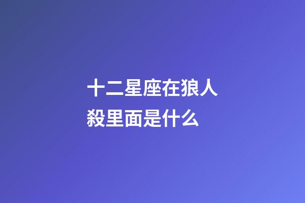 十二星座在狼人殺里面是什么