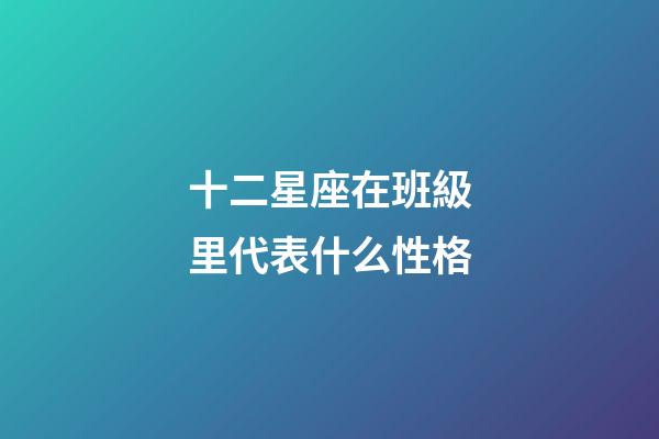 十二星座在班級里代表什么性格-第1張-星座運勢-玄機派