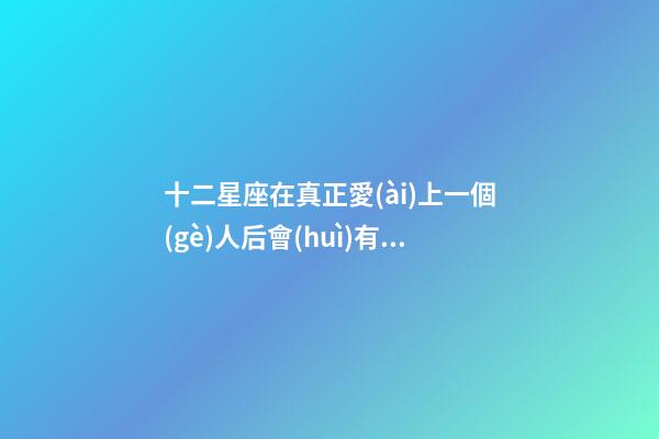 十二星座在真正愛(ài)上一個(gè)人后會(huì)有什么變化嗎-第1張-星座運(yùn)勢(shì)-玄機(jī)派