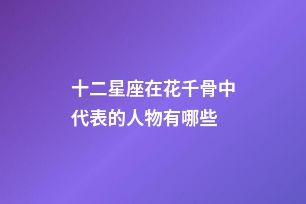 十二星座在花千骨中代表的人物有哪些-第1張-星座運勢-玄機派