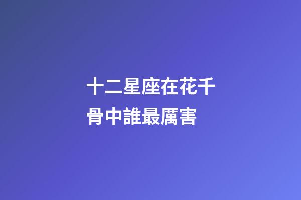十二星座在花千骨中誰最厲害-第1張-星座運勢-玄機派