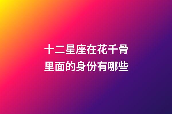 十二星座在花千骨里面的身份有哪些-第1張-星座運勢-玄機派