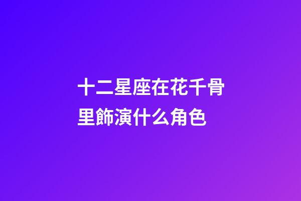 十二星座在花千骨里飾演什么角色