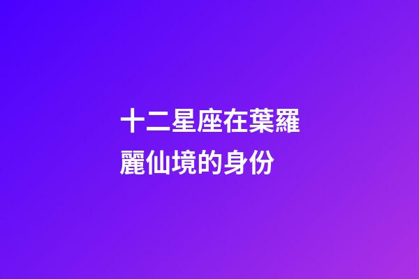 十二星座在葉羅麗仙境的身份
